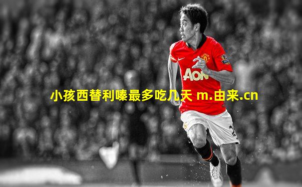 小孩西替利嗪最多吃几天 m.由来.cn